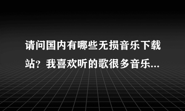 请问国内有哪些无损音乐下载站？我喜欢听的歌很多音乐播放器都没有，个人爱好ACG音乐？