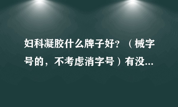 妇科凝胶什么牌子好？（械字号的，不考虑消字号）有没有懂行的推荐？