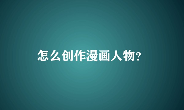 怎么创作漫画人物？