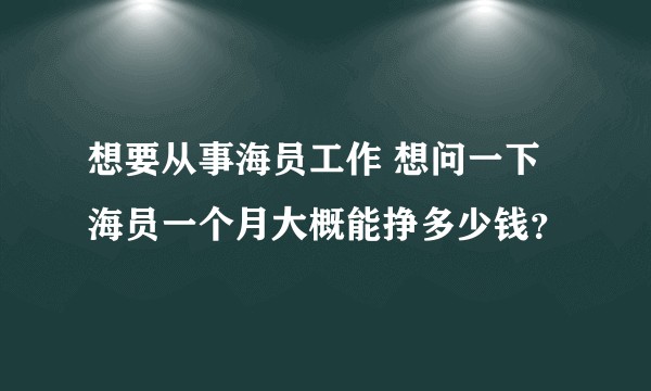 想要从事海员工作 想问一下海员一个月大概能挣多少钱?