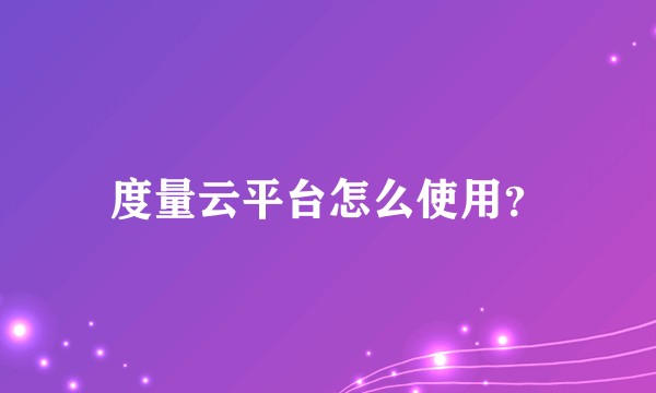 度量云平台怎么使用？