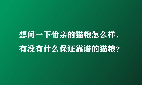 想问一下怡亲的猫粮怎么样，有没有什么保证靠谱的猫粮？