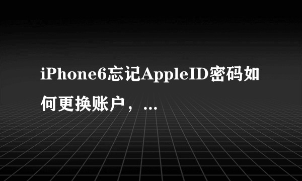 iPhone6忘记AppleID密码如何更换账户，谢谢大家❤️?