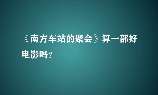 《南方车站的聚会》算一部好电影吗？
