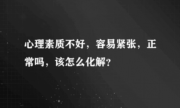 心理素质不好，容易紧张，正常吗，该怎么化解？