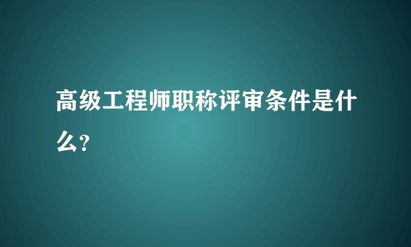 高级工程师职称评审条件是什么？