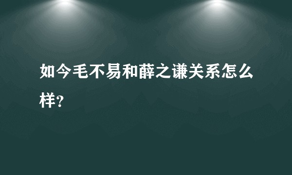 如今毛不易和薛之谦关系怎么样？