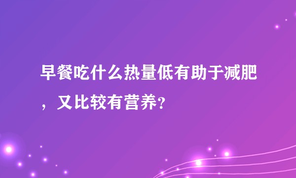 早餐吃什么热量低有助于减肥，又比较有营养？