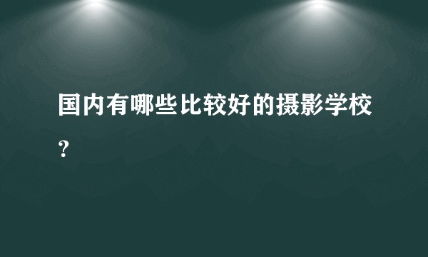 国内有哪些比较好的摄影学校？