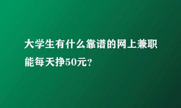 大学生有什么靠谱的网上兼职能每天挣50元？