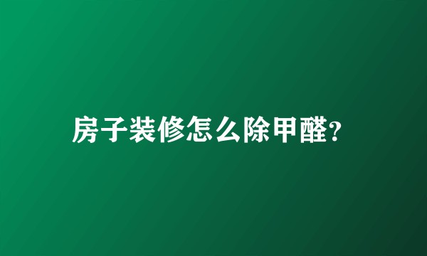 房子装修怎么除甲醛？