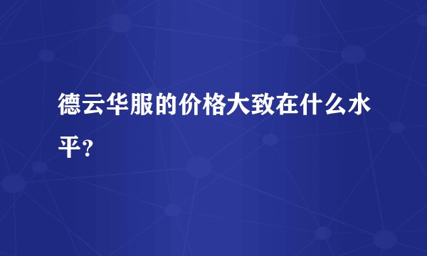 德云华服的价格大致在什么水平？