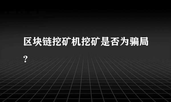 区块链挖矿机挖矿是否为骗局？