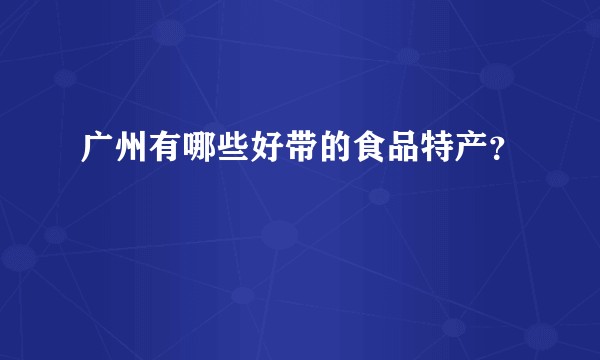 广州有哪些好带的食品特产？