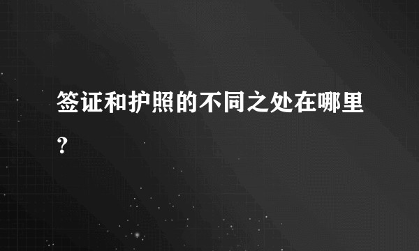 签证和护照的不同之处在哪里？