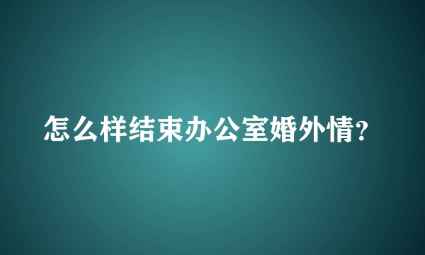 怎么样结束办公室婚外情？
