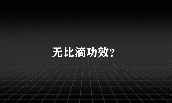 无比滴功效？