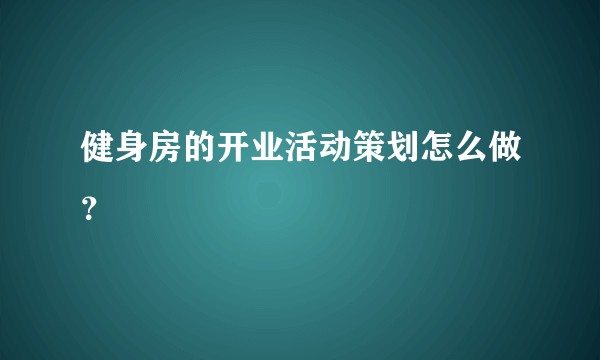 健身房的开业活动策划怎么做？