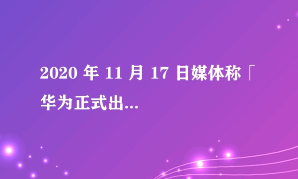 2020 年 11 月 17 日媒体称「华为正式出售荣耀，30余家代理商接盘」，这意味着什么？