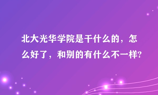 北大光华学院是干什么的，怎么好了，和别的有什么不一样?