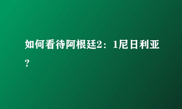 如何看待阿根廷2：1尼日利亚？