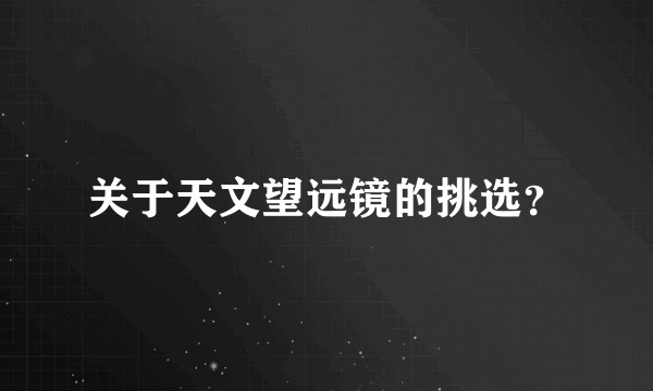 关于天文望远镜的挑选？