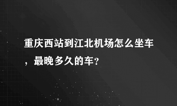 重庆西站到江北机场怎么坐车，最晚多久的车？
