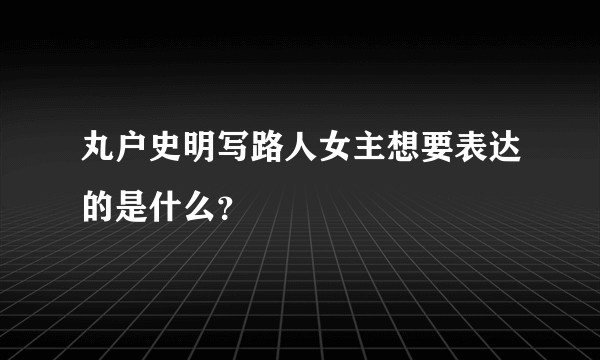 丸户史明写路人女主想要表达的是什么？