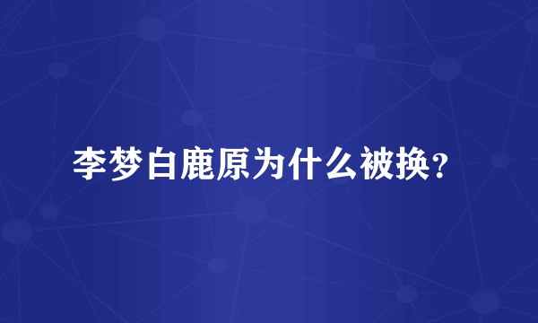 李梦白鹿原为什么被换？