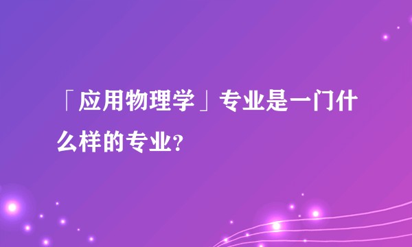 「应用物理学」专业是一门什么样的专业？