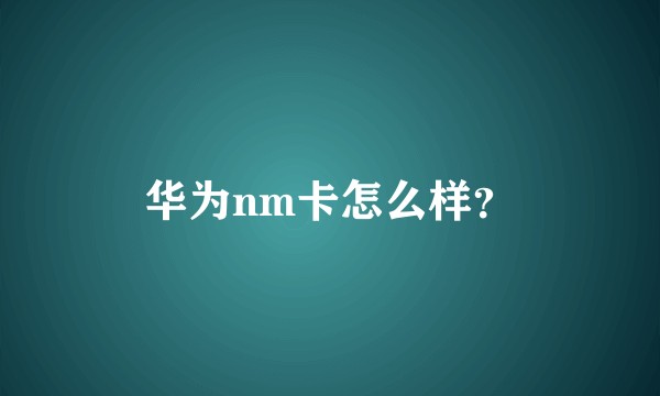 华为nm卡怎么样？