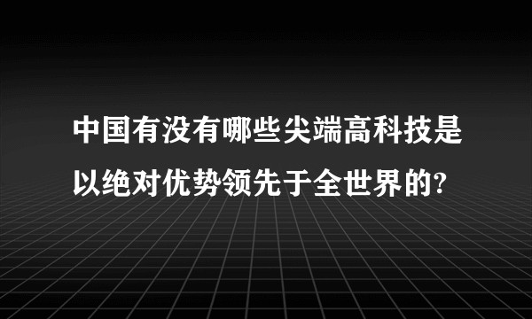 中国有没有哪些尖端高科技是以绝对优势领先于全世界的?