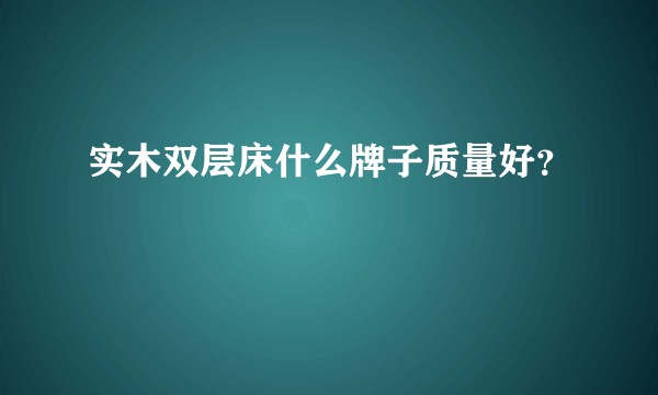实木双层床什么牌子质量好？