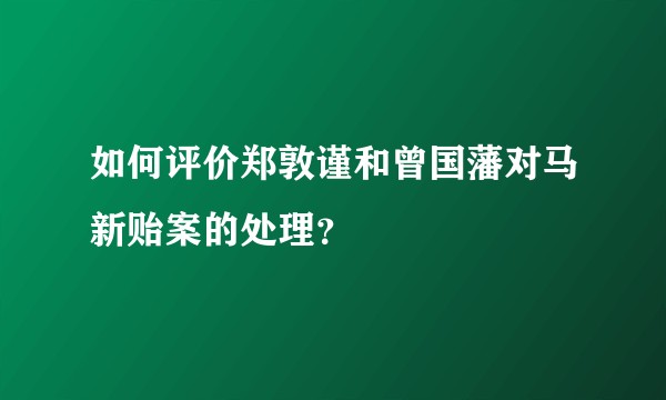 如何评价郑敦谨和曾国藩对马新贻案的处理？