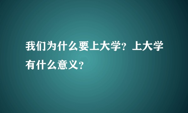 我们为什么要上大学？上大学有什么意义？