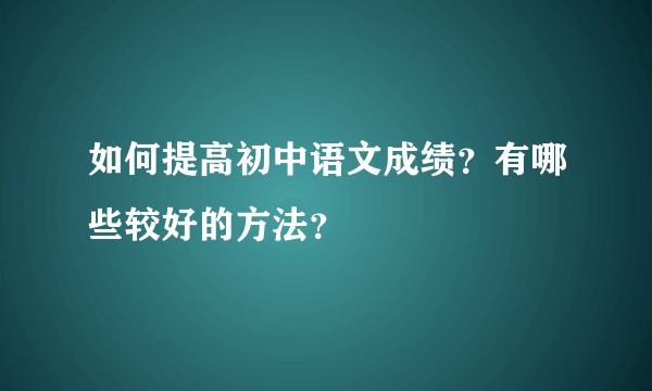 如何提高初中语文成绩？有哪些较好的方法？