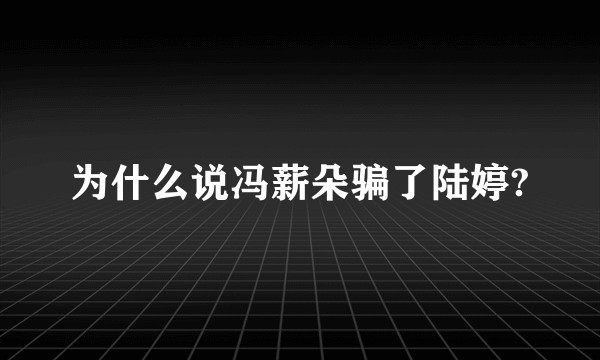 为什么说冯薪朵骗了陆婷?