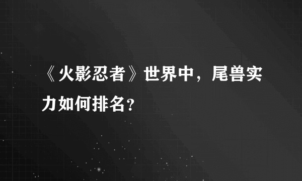 《火影忍者》世界中，尾兽实力如何排名？