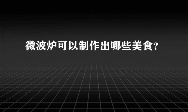 微波炉可以制作出哪些美食？