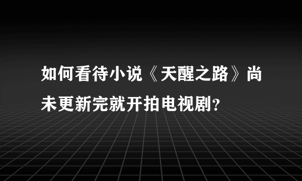 如何看待小说《天醒之路》尚未更新完就开拍电视剧？