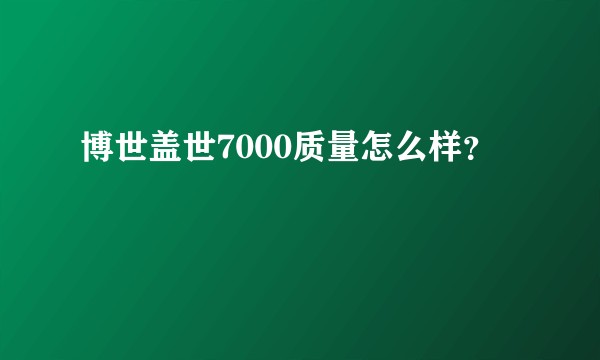 博世盖世7000质量怎么样？
