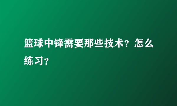篮球中锋需要那些技术？怎么练习？
