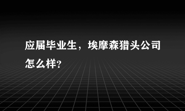 应届毕业生，埃摩森猎头公司怎么样？
