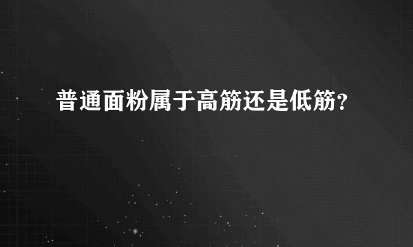 普通面粉属于高筋还是低筋？