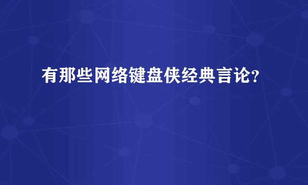 有那些网络键盘侠经典言论？