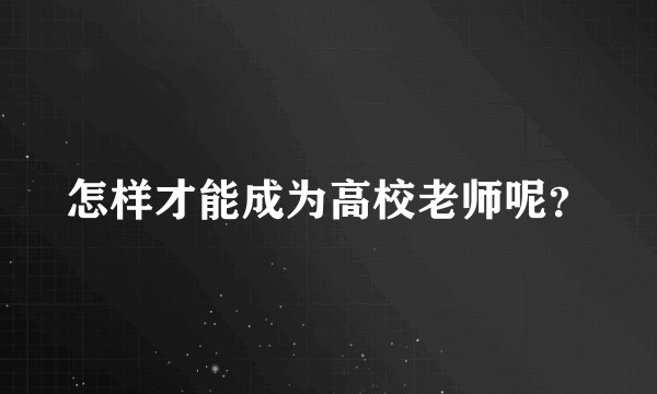 怎样才能成为高校老师呢？