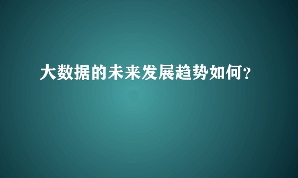 大数据的未来发展趋势如何？