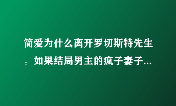 简爱为什么离开罗切斯特先生。如果结局男主的疯子妻子并没有被大火烧死，那简爱是否还会选择离开？