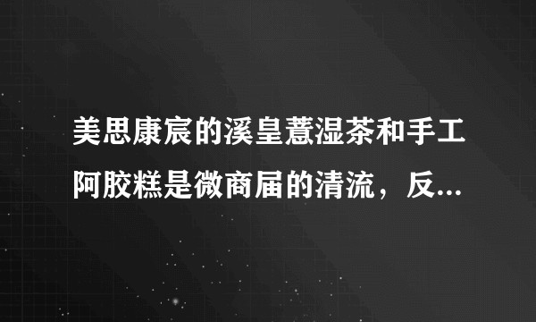 美思康宸的溪皇薏湿茶和手工阿胶糕是微商届的清流，反馈真实，为何抹黑？