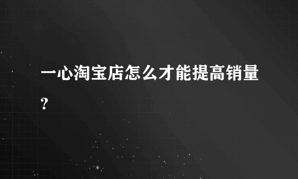 一心淘宝店怎么才能提高销量？